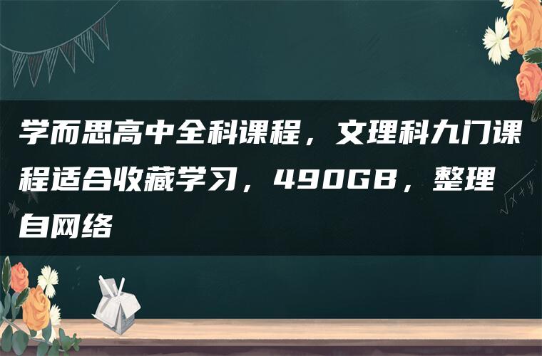 学而思高中全科课程，文理科九门课程适合收藏学习，490GB，整理自网络