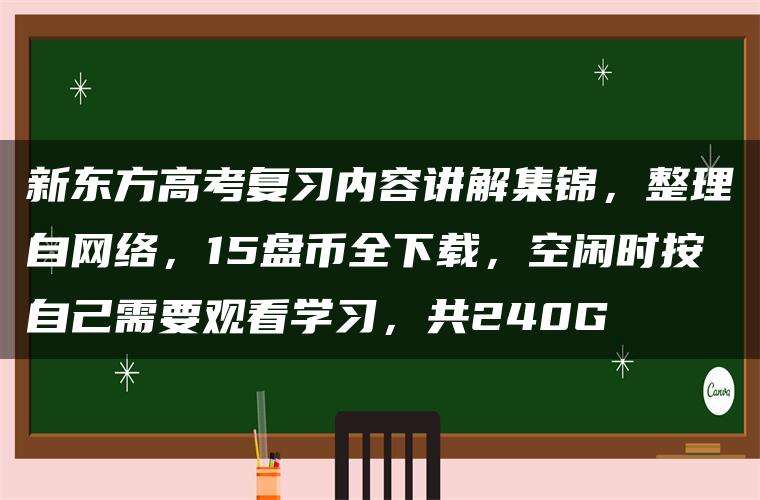 新东方高考复习内容讲解集锦，整理自网络，15盘币全下载，空闲时按自己需要观看学习，共240G