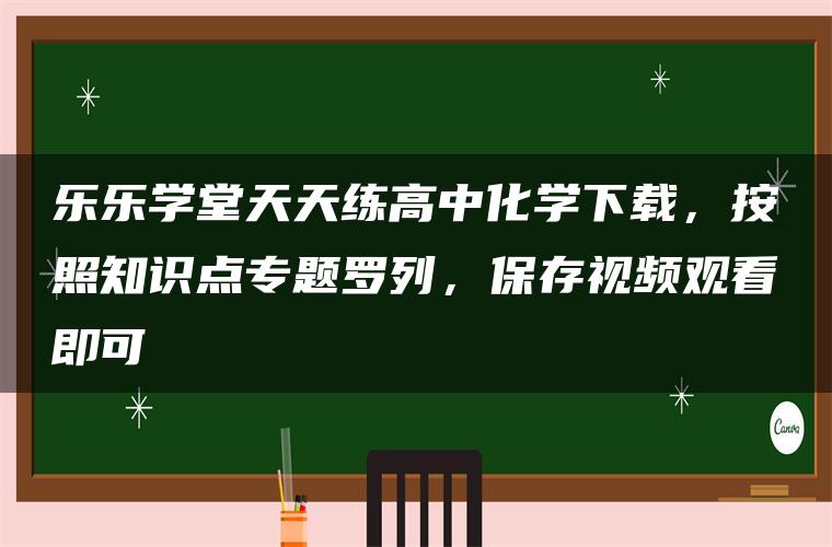 乐乐学堂天天练高中化学下载，按照知识点专题罗列，保存视频观看即可