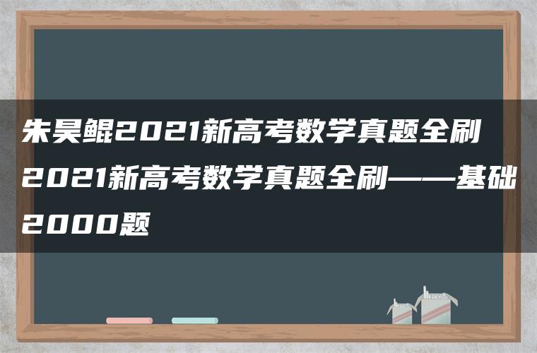 朱昊鲲2021新高考数学真题全刷 2021新高考数学真题全刷——基础2000题