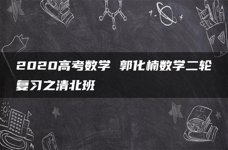 2020高考数学 郭化楠数学二轮复习之清北班