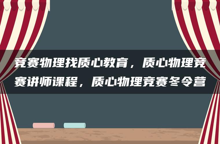 竞赛物理找质心教育，质心物理竞赛讲师课程，质心物理竞赛冬令营