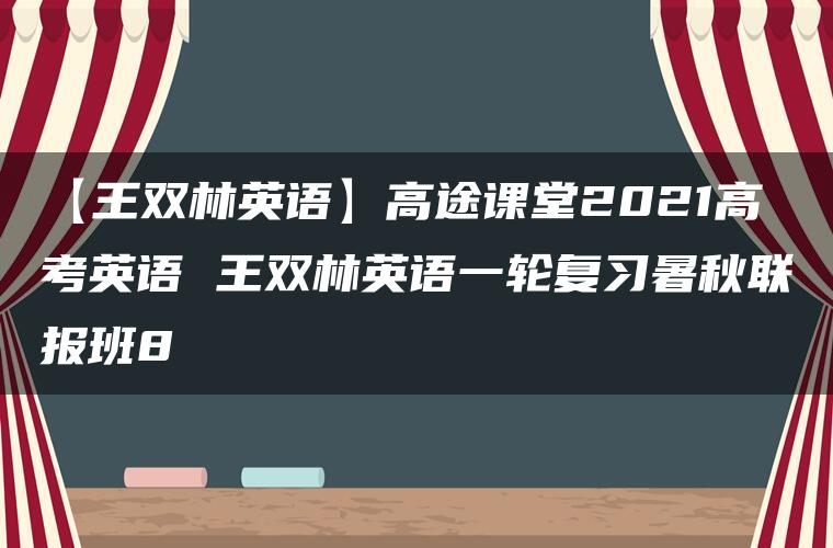 【王双林英语】高途课堂2021高考英语 王双林英语一轮复习暑秋联报班8