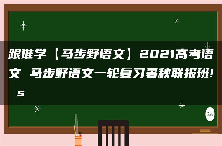 跟谁学【马步野语文】2021高考语文 马步野语文一轮复习暑秋联报班! s