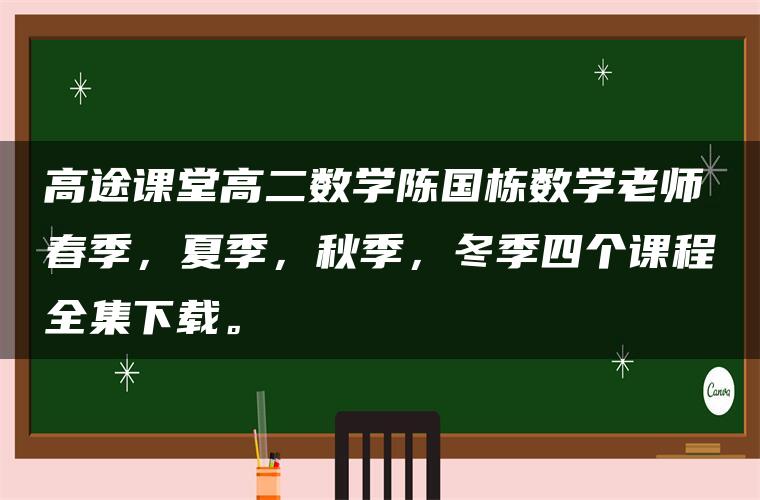 高途课堂高二数学陈国栋数学老师春季，夏季，秋季，冬季四个课程全集下载。