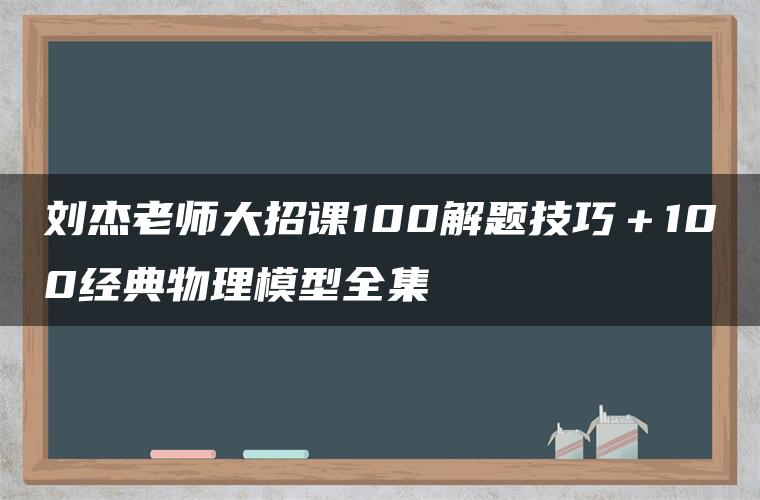 刘杰老师大招课100解题技巧＋100经典物理模型全集