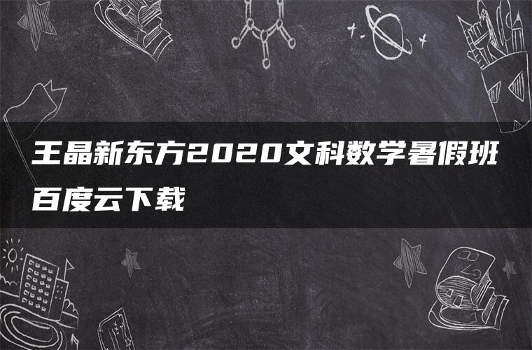 王晶新东方2020文科数学暑假班百度云下载