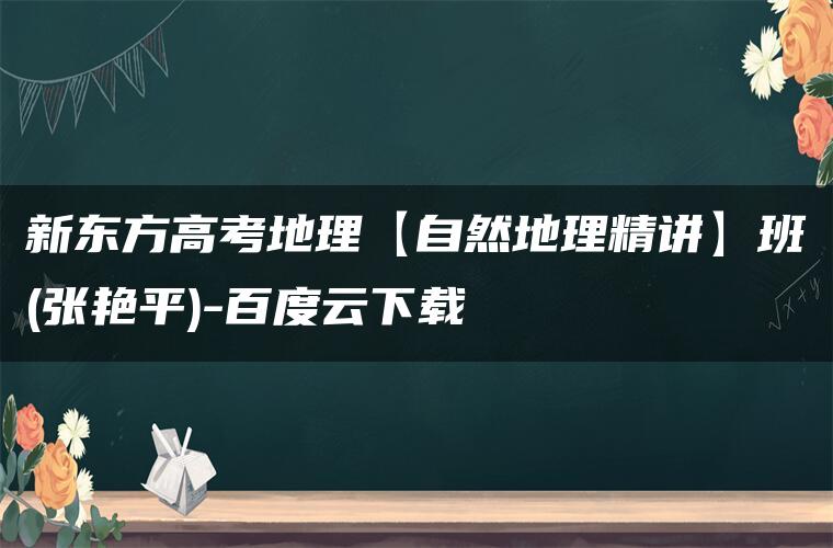 新东方高考地理【自然地理精讲】班(张艳平)-百度云下载