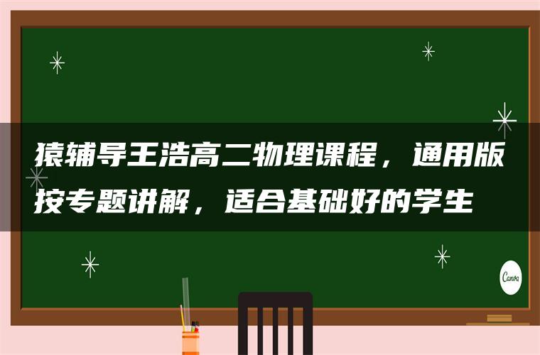 猿辅导王浩高二物理课程，通用版按专题讲解，适合基础好的学生