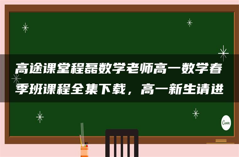 高途课堂程磊数学老师高一数学春季班课程全集下载，高一新生请进