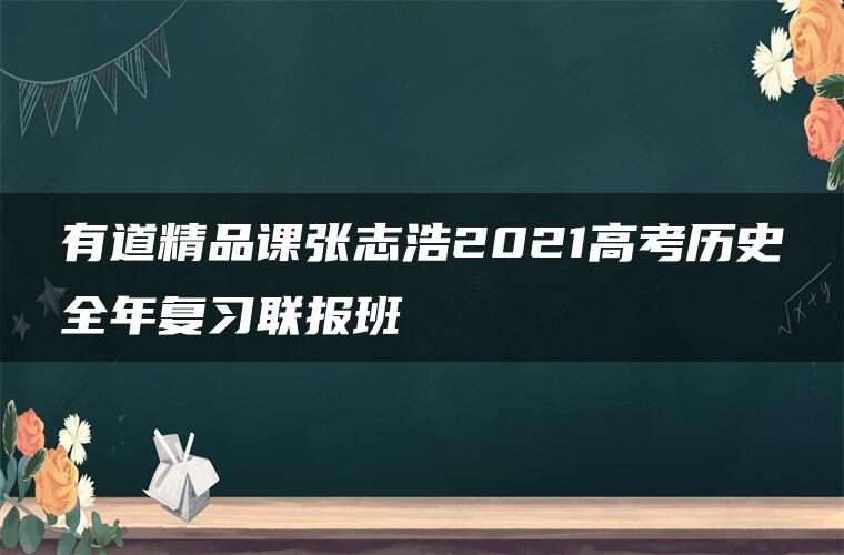 有道精品课张志浩2021高考历史全年复习联报班