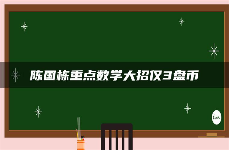 陈国栋重点数学大招仅3盘币