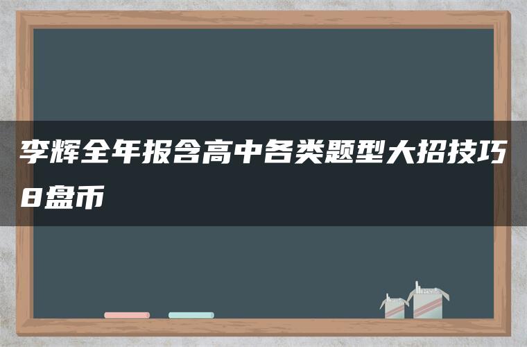 李辉全年报含高中各类题型大招技巧8盘币