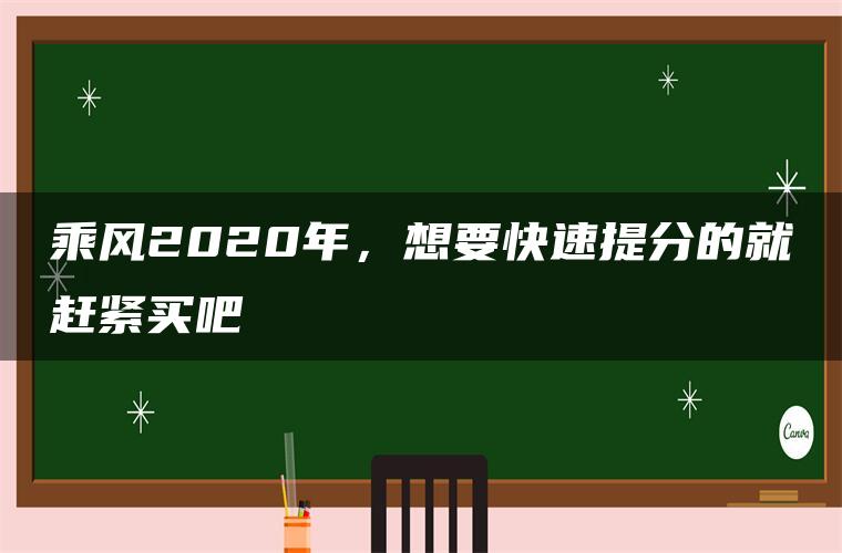 乘风2020年，想要快速提分的就赶紧买吧