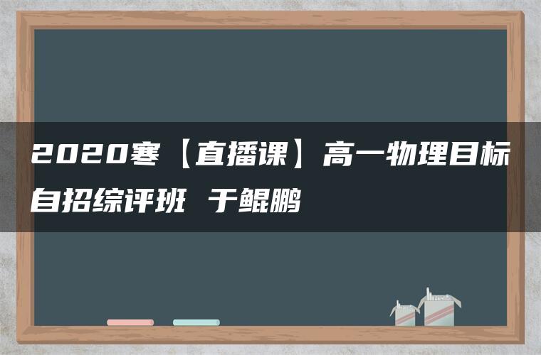 2020寒【直播课】高一物理目标自招综评班 于鲲鹏