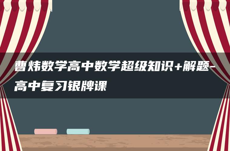 曹炜数学高中数学超级知识+解题-高中复习银牌课