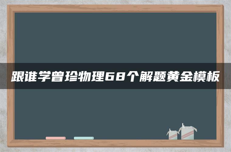 跟谁学曾珍物理68个解题黄金模板