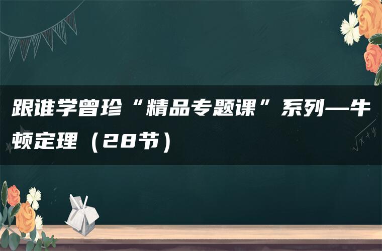 跟谁学曾珍“精品专题课”系列—牛顿定理（28节）