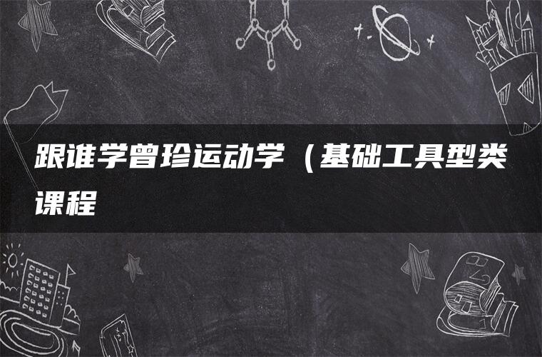 跟谁学曾珍运动学（基础工具型类课程