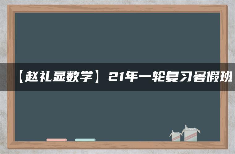 【赵礼显数学】21年一轮复习暑假班