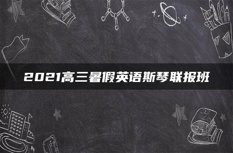 2021高三暑假英语斯琴联报班