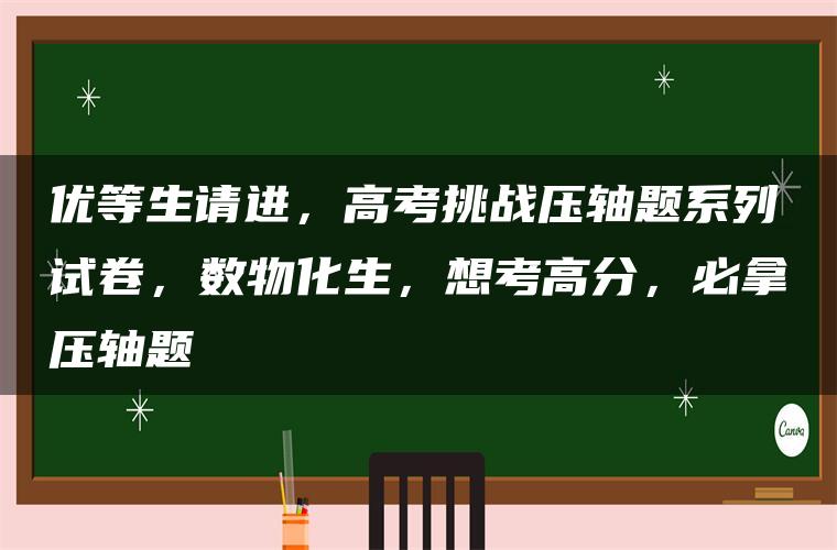 优等生请进，高考挑战压轴题系列试卷，数物化生，想考高分，必拿压轴题