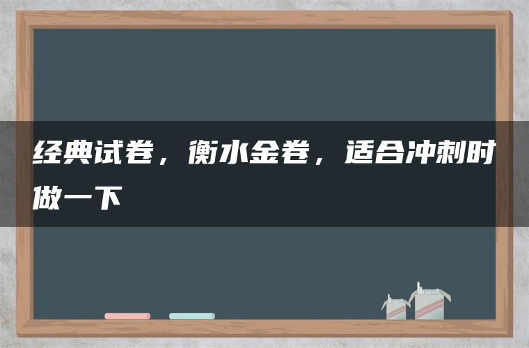 经典试卷，衡水金卷，适合冲刺时做一下