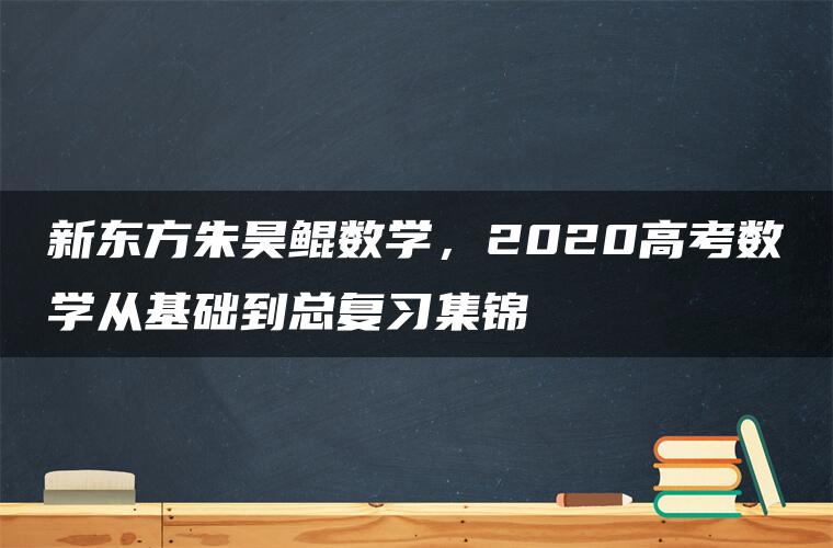 新东方朱昊鲲数学，2020高考数学从基础到总复习集锦