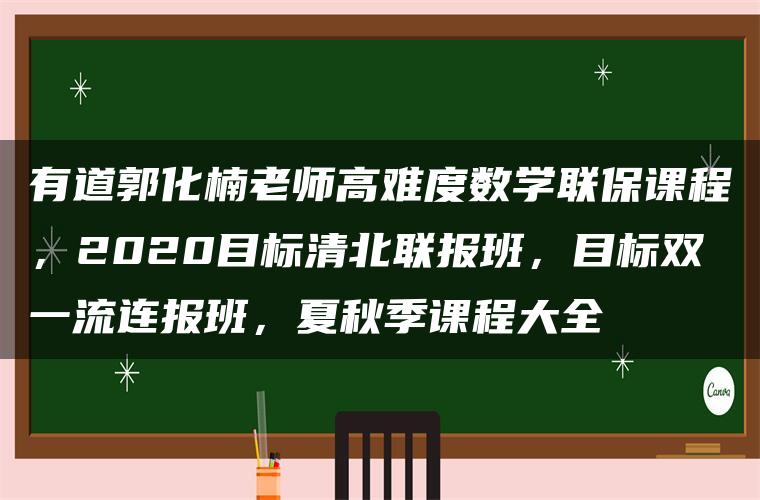 有道郭化楠老师高难度数学联保课程，2020目标清北联报班，目标双一流连报班，夏秋季课程大全