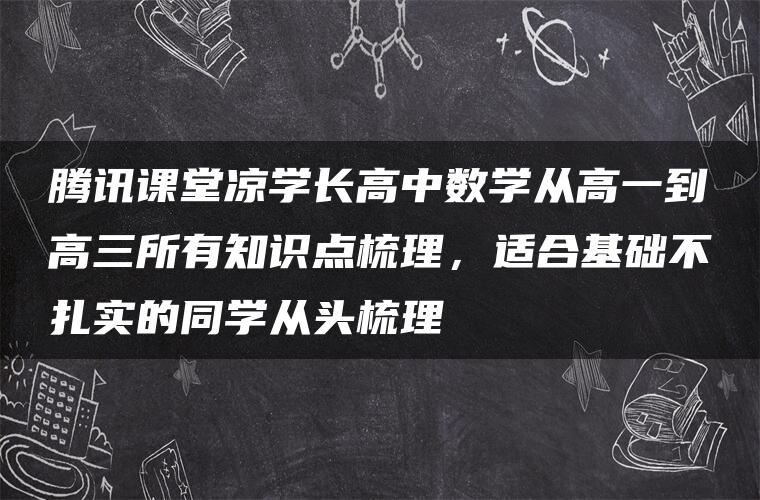 腾讯课堂凉学长高中数学从高一到高三所有知识点梳理，适合基础不扎实的同学从头梳理