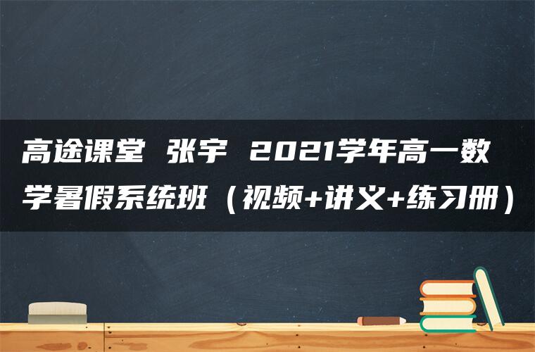 高途课堂 张宇 2021学年高一数学暑假系统班（视频+讲义+练习册）