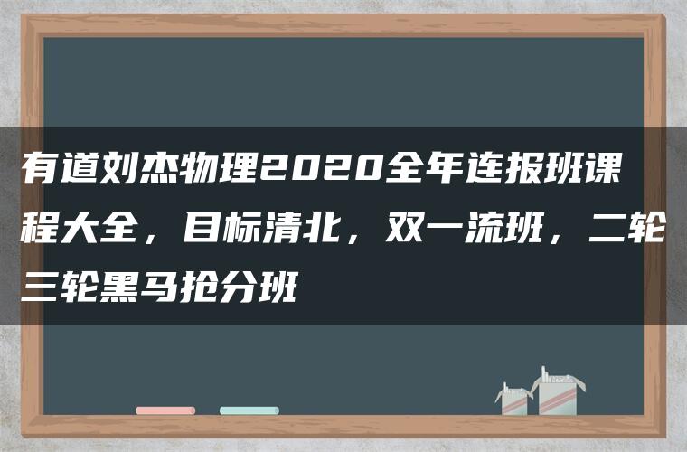 有道刘杰物理2020全年连报班课程大全，目标清北，双一流班，二轮三轮黑马抢分班