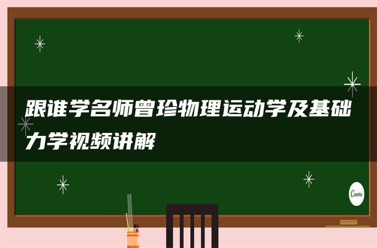 跟谁学名师曾珍物理运动学及基础力学视频讲解