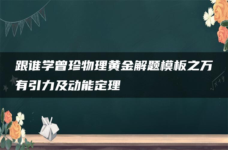 跟谁学曾珍物理黄金解题模板之万有引力及动能定理