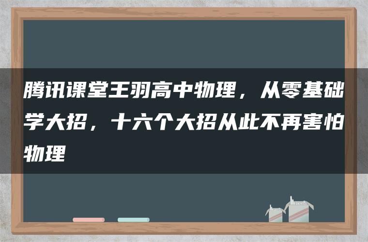 腾讯课堂王羽高中物理，从零基础学大招，十六个大招从此不再害怕物理