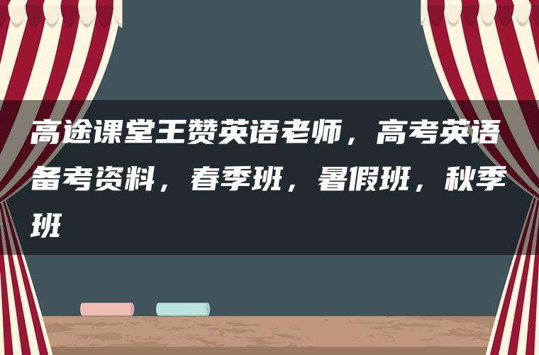 高途课堂王赞英语老师，高考英语备考资料，春季班，暑假班，秋季班