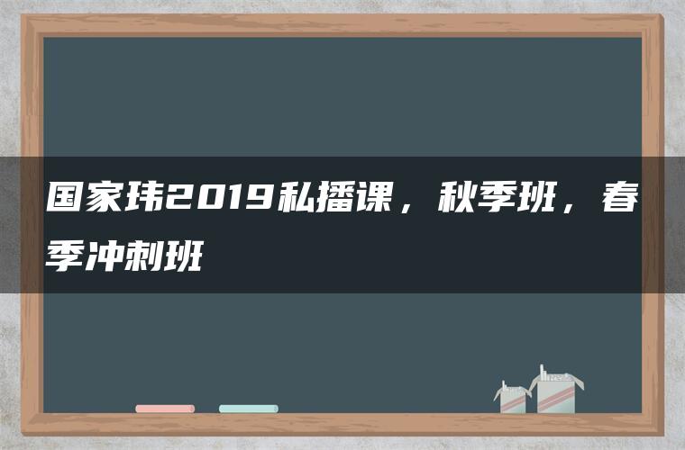 国家玮2019私播课，秋季班，春季冲刺班