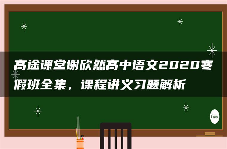 高途课堂谢欣然高中语文2020寒假班全集，课程讲义习题解析