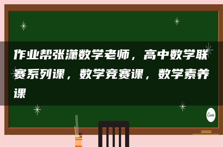 作业帮张潇数学老师，高中数学联赛系列课，数学竞赛课，数学素养课