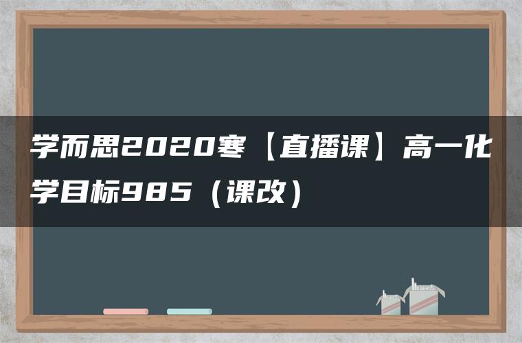 学而思2020寒【直播课】高一化学目标985（课改）