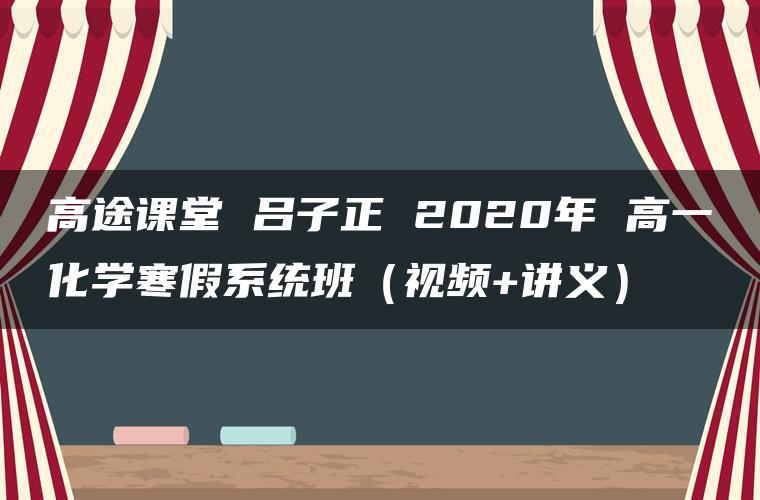 高途课堂 吕子正 2020年 高一化学寒假系统班（视频+讲义）