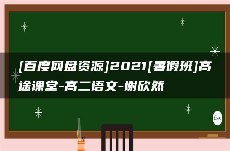 [百度网盘资源]2021[暑假班]高途课堂-高二语文-谢欣然