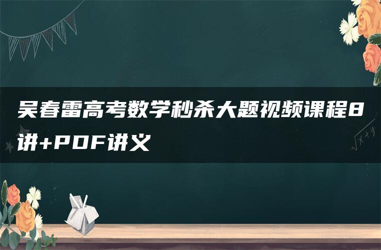 吴春雷高考数学秒杀大题视频课程8讲+PDF讲义