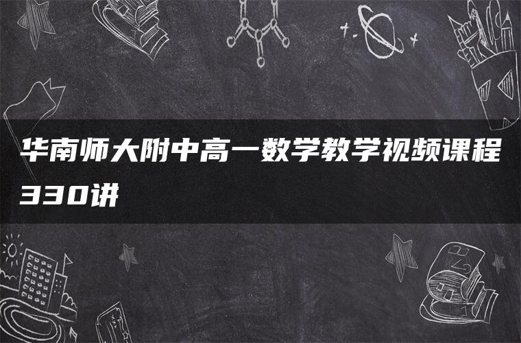 华南师大附中高一数学教学视频课程330讲