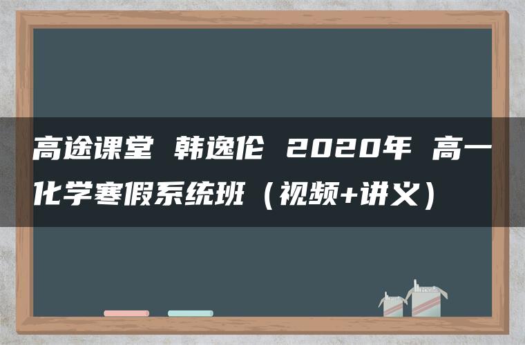 高途课堂 韩逸伦 2020年 高一化学寒假系统班（视频+讲义）