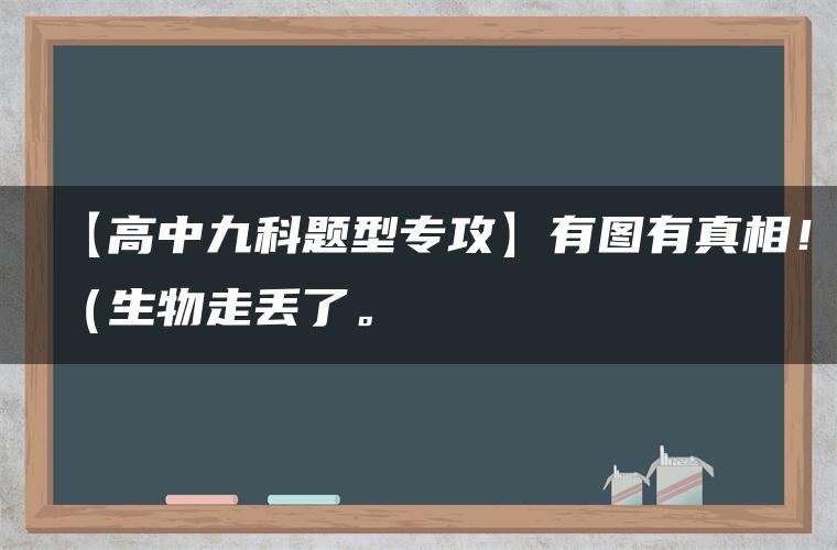 【高中九科题型专攻】有图有真相！（生物走丢了。