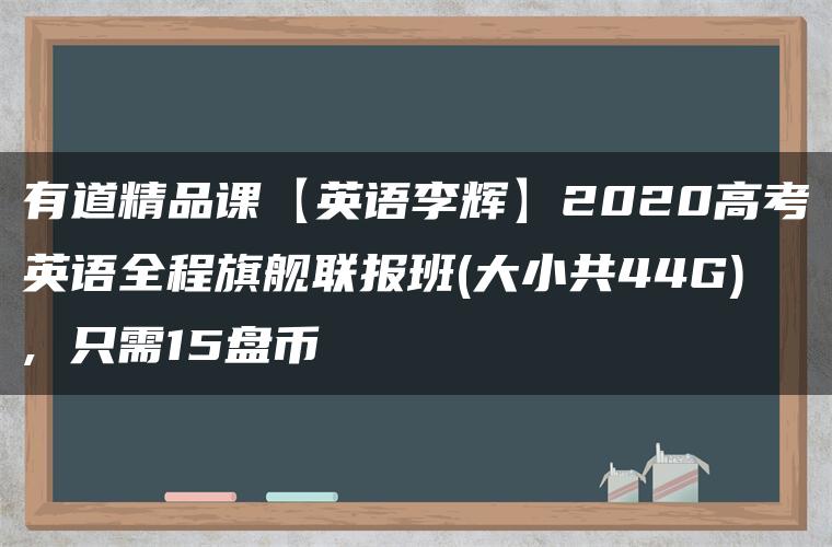 有道精品课【英语李辉】2020高考英语全程旗舰联报班(大小共44G), 只需15盘币