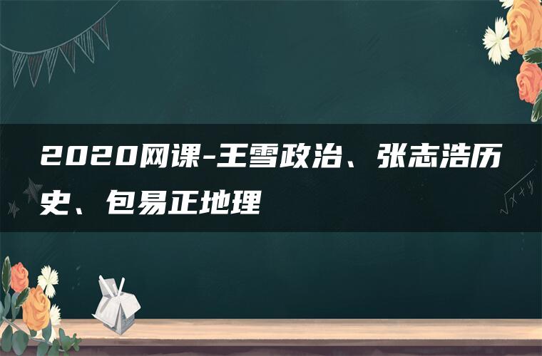 2020网课-王雪政治、张志浩历史、包易正地理