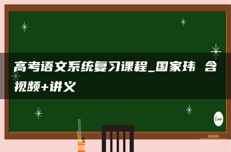 高考语文系统复习课程_国家玮 含视频+讲义