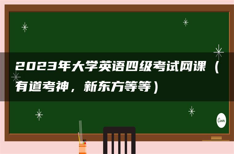 2023年大学英语四级考试网课（有道考神，新东方等等）